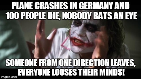 And everybody loses their minds | PLANE CRASHES IN GERMANY AND 100 PEOPLE DIE, NOBODY BATS AN EYE SOMEONE FROM ONE DIRECTION LEAVES, EVERYONE LOOSES THEIR MINDS! | image tagged in memes,and everybody loses their minds | made w/ Imgflip meme maker