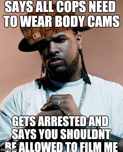 thug | SAYS ALL COPS NEED TO WEAR BODY CAMS GETS ARRESTED AND SAYS YOU SHOULDNT BE ALLOWED TO FILM ME | image tagged in thug,scumbag | made w/ Imgflip meme maker