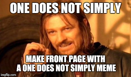 One Does Not Simply | ONE DOES NOT SIMPLY MAKE FRONT PAGE WITH A ONE DOES NOT SIMPLY MEME | image tagged in memes,one does not simply | made w/ Imgflip meme maker