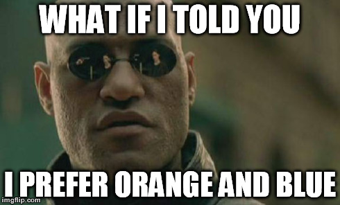 Matrix Morpheus Meme | WHAT IF I TOLD YOU I PREFER ORANGE AND BLUE | image tagged in memes,matrix morpheus | made w/ Imgflip meme maker