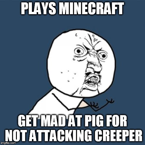 Y U No Meme | PLAYS MINECRAFT GET MAD AT PIG FOR NOT ATTACKING CREEPER | image tagged in memes,y u no | made w/ Imgflip meme maker
