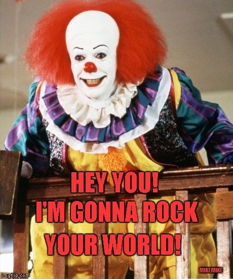ROCK IT THEN! | I'M GONNA ROCK YOUR WORLD! HEY YOU! MIKEMIKE | image tagged in clown,memes | made w/ Imgflip meme maker