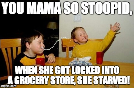 Yo Mama So Stoopid | YOU MAMA SO STOOPID, WHEN SHE GOT LOCKED INTO  A GROCERY STORE, SHE STARVED! | image tagged in memes,yo mamas so fat | made w/ Imgflip meme maker