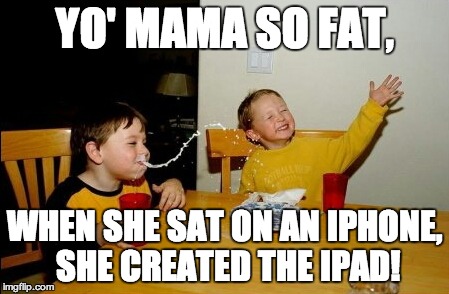 Yo Mamas So Fat | YO' MAMA SO FAT, WHEN SHE SAT ON AN IPHONE, SHE CREATED THE IPAD! | image tagged in memes,yo mamas so fat | made w/ Imgflip meme maker