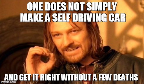 One Does Not Simply | ONE DOES NOT SIMPLY MAKE A SELF DRIVING CAR AND GET IT RIGHT WITHOUT A FEW DEATHS | image tagged in memes,one does not simply | made w/ Imgflip meme maker