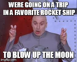 Dr Evil Laser Meme | WERE GOING ON A TRIP IN A FAVORITE ROCKET SHIP TO BLOW UP THE MOON | image tagged in memes,dr evil laser | made w/ Imgflip meme maker