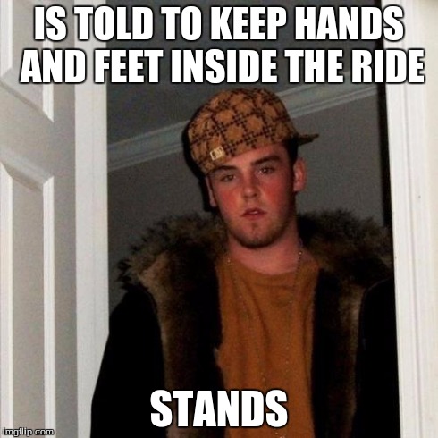 Scumbag Steve | IS TOLD TO KEEP HANDS AND FEET INSIDE THE RIDE STANDS | image tagged in memes,scumbag steve | made w/ Imgflip meme maker