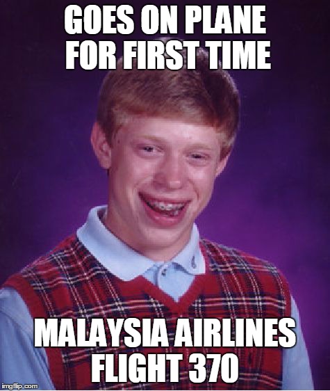 Bad Luck Brian Meme | GOES ON PLANE FOR FIRST TIME MALAYSIA AIRLINES FLIGHT 370 | image tagged in memes,bad luck brian | made w/ Imgflip meme maker
