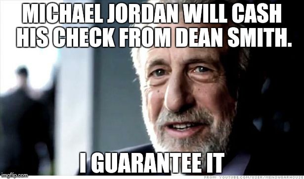 I Guarantee It | MICHAEL JORDAN WILL CASH HIS CHECK FROM DEAN SMITH. I GUARANTEE IT | image tagged in memes,i guarantee it,AdviceAnimals | made w/ Imgflip meme maker
