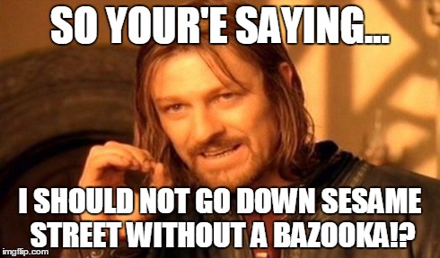 One Does Not Simply | SO YOUR'E SAYING... I SHOULD NOT GO DOWN SESAME STREET WITHOUT A BAZOOKA!? | image tagged in memes,one does not simply | made w/ Imgflip meme maker