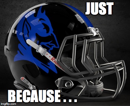 JUST BECAUSE . . . | image tagged in college football | made w/ Imgflip meme maker