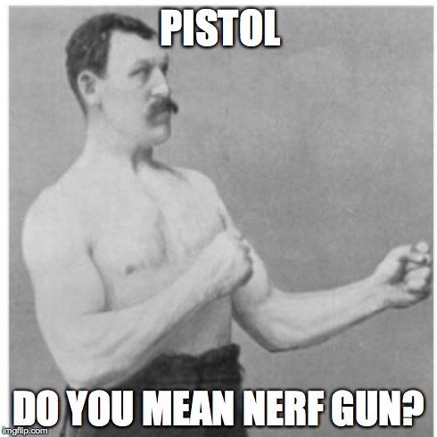 Overly Manly Man | PISTOL DO YOU MEAN NERF GUN? | image tagged in memes,overly manly man | made w/ Imgflip meme maker