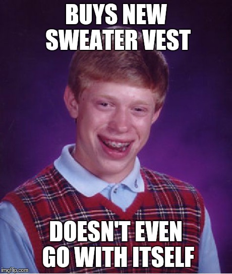 Bad Luck Brian Meme | BUYS NEW SWEATER VEST DOESN'T EVEN GO WITH ITSELF | image tagged in memes,bad luck brian | made w/ Imgflip meme maker