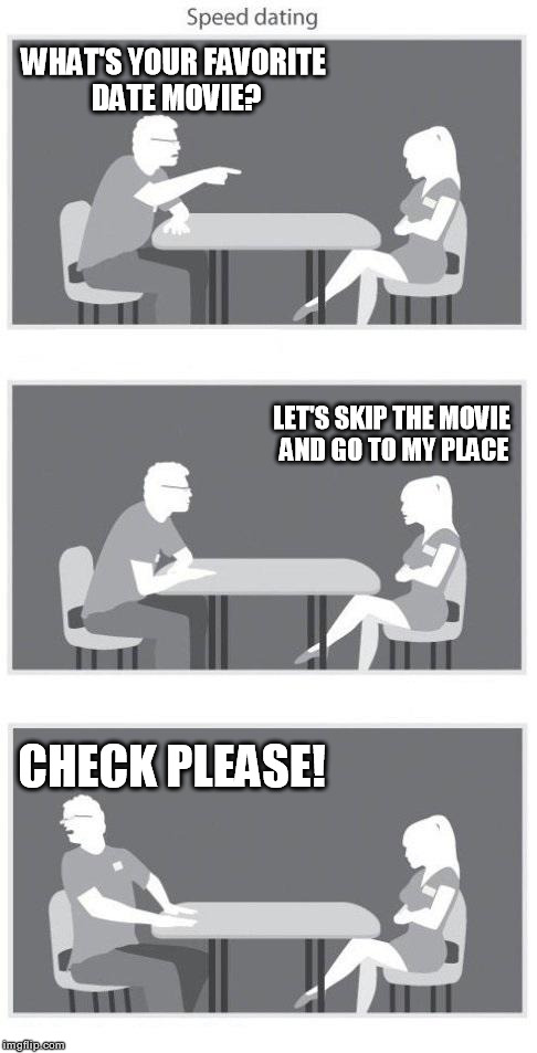 Speed dating | WHAT'S YOUR FAVORITE DATE MOVIE? LET'S SKIP THE MOVIE AND GO TO MY PLACE CHECK PLEASE! | image tagged in speed dating,memes,funny,dating | made w/ Imgflip meme maker