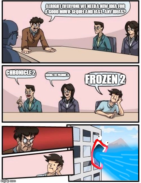 Shoop Da Whoop boardroom meeting | ALRIGHT EVERYONE WE NEED A NEW IDEA FOR A GOOD MOVIE SEQUEL AND FAST.  ANY IDEAS? CHRONICLE 2 KUNG FU PANDA 3 FROZEN 2 | image tagged in memes,boardroom meeting suggestion,funny | made w/ Imgflip meme maker