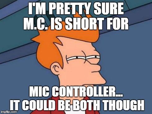 Futurama Fry Meme | I'M PRETTY SURE M.C. IS SHORT FOR MIC CONTROLLER... IT COULD BE BOTH THOUGH | image tagged in memes,futurama fry | made w/ Imgflip meme maker
