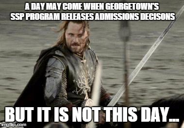 Aragorn | A DAY MAY COME WHEN GEORGETOWN'S SSP PROGRAM RELEASES ADMISSIONS DECISONS BUT IT IS NOT THIS DAY... | image tagged in aragorn | made w/ Imgflip meme maker