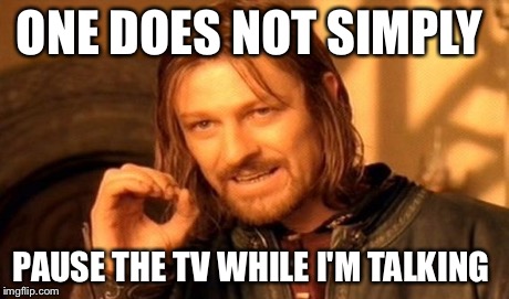 One Does Not Simply Meme | ONE DOES NOT SIMPLY PAUSE THE TV WHILE I'M TALKING | image tagged in memes,one does not simply | made w/ Imgflip meme maker