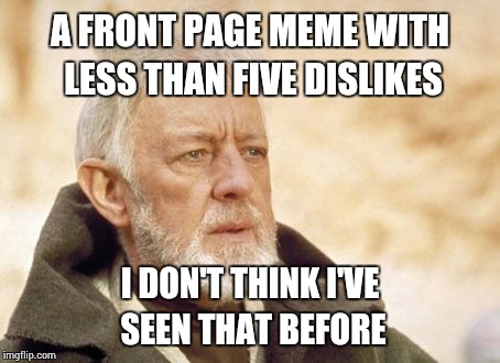 Obi Wan Kenobi Meme | A FRONT PAGE MEME WITH LESS THAN FIVE DISLIKES I DON'T THINK I'VE SEEN THAT BEFORE | image tagged in memes,obi wan kenobi | made w/ Imgflip meme maker