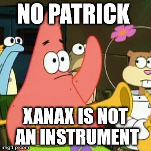 No Patrick | NO PATRICK XANAX IS NOT AN INSTRUMENT | image tagged in memes,no patrick | made w/ Imgflip meme maker