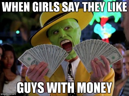 Money Money | WHEN GIRLS SAY THEY LIKE GUYS WITH MONEY | image tagged in memes,money money | made w/ Imgflip meme maker