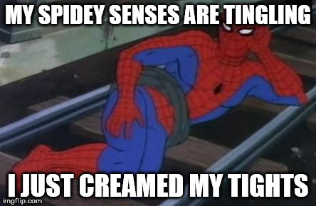 Sexy Railroad Spiderman Meme | MY SPIDEY SENSES ARE TINGLING I JUST CREAMED MY TIGHTS | image tagged in memes,sexy railroad spiderman,spiderman | made w/ Imgflip meme maker