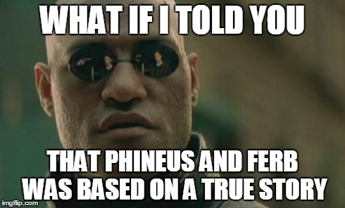 Matrix Morpheus Meme | WHAT IF I TOLD YOU THAT PHINEUS AND FERB WAS BASED ON A TRUE STORY | image tagged in memes,matrix morpheus | made w/ Imgflip meme maker