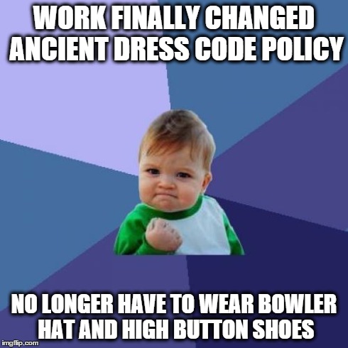 Success Kid Meme | WORK FINALLY CHANGED ANCIENT DRESS CODE POLICY NO LONGER HAVE TO WEAR BOWLER HAT AND HIGH BUTTON SHOES | image tagged in memes,success kid | made w/ Imgflip meme maker