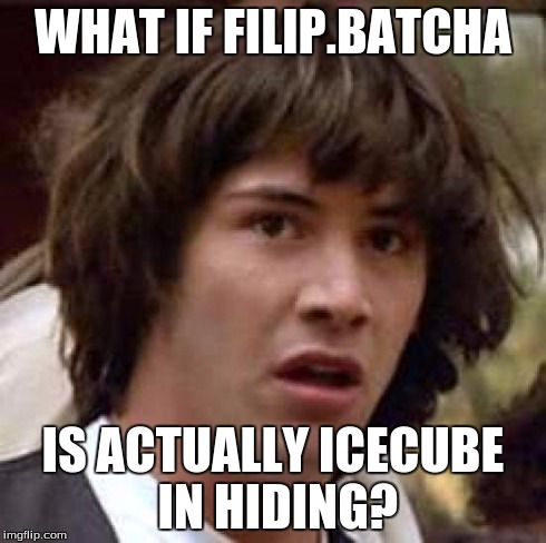 Conspiracy Keanu | WHAT IF FILIP.BATCHA IS ACTUALLY ICECUBE IN HIDING? | image tagged in memes,conspiracy keanu | made w/ Imgflip meme maker
