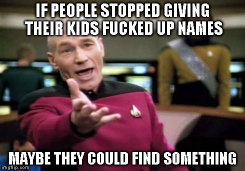 Picard Wtf Meme | IF PEOPLE STOPPED GIVING THEIR KIDS F**KED UP NAMES MAYBE THEY COULD FIND SOMETHING | image tagged in memes,picard wtf | made w/ Imgflip meme maker