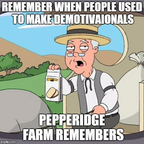 Pepperidge Farm Remembers | REMEMBER WHEN PEOPLE USED TO MAKE DEMOTIVAIONALS PEPPERIDGE FARM REMEMBERS | image tagged in memes,pepperidge farm remembers | made w/ Imgflip meme maker