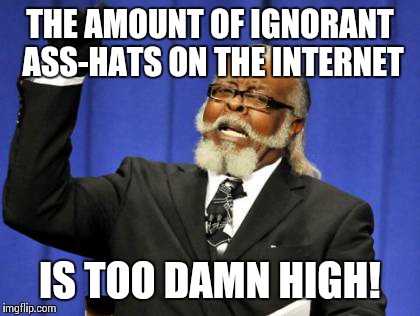 Too Damn High | THE AMOUNT OF IGNORANT ASS-HATS ON THE INTERNET IS TOO DAMN HIGH! | image tagged in memes,too damn high | made w/ Imgflip meme maker