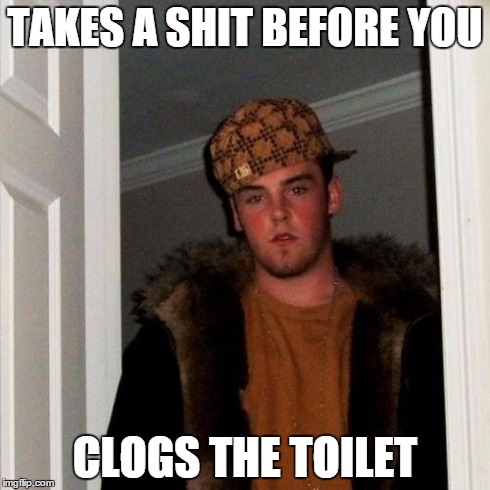 Scumbag Steve | TAKES A SHIT BEFORE YOU CLOGS THE TOILET | image tagged in memes,scumbag steve | made w/ Imgflip meme maker