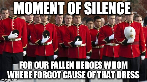 moment of silence | MOMENT OF SILENCE FOR OUR FALLEN HEROES WHOM WHERE FORGOT CAUSE OF THAT DRESS | image tagged in moment of silence | made w/ Imgflip meme maker