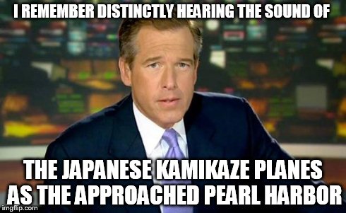 Brian Williams Was There Meme | I REMEMBER DISTINCTLY HEARING THE SOUND OF THE JAPANESE KAMIKAZE PLANES AS THE APPROACHED PEARL HARBOR | image tagged in memes,brian williams was there | made w/ Imgflip meme maker