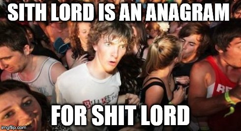 The shit empire
 | SITH LORD IS AN ANAGRAM FOR SHIT LORD | image tagged in memes,sudden clarity clarence | made w/ Imgflip meme maker