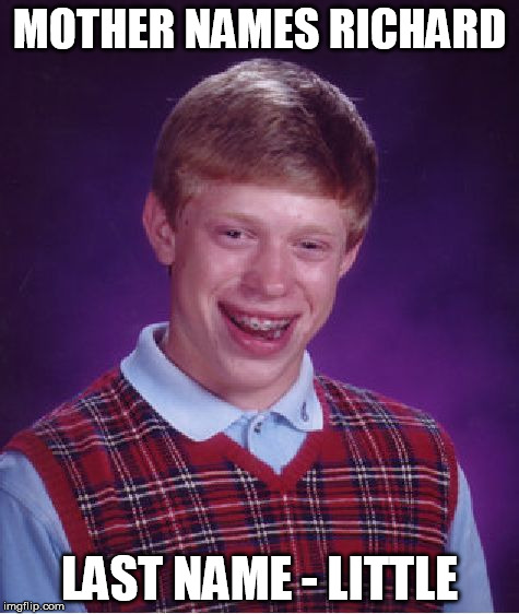 If someone makes fun of your name:
remember that guy | MOTHER NAMES RICHARD LAST NAME - LITTLE | image tagged in memes,bad luck brian | made w/ Imgflip meme maker