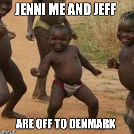 Third World Success Kid Meme | JENNI ME AND JEFF ARE OFF TO DENMARK | image tagged in memes,third world success kid | made w/ Imgflip meme maker