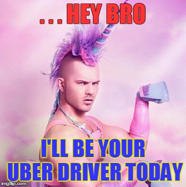 Unicorn MAN | . . . HEY BRO I'LL BE YOUR UBER DRIVER TODAY | image tagged in memes,unicorn man | made w/ Imgflip meme maker