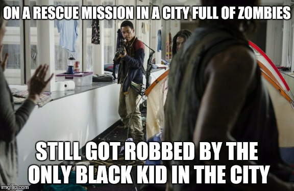 Just An Observation. | ON A RESCUE MISSION IN A CITY FULL OF ZOMBIES STILL GOT ROBBED BY THE ONLY BLACK KID IN THE CITY | image tagged in memes,walking dead zombie,zombies,the walking dead | made w/ Imgflip meme maker