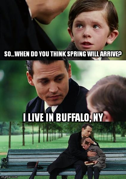 Finding Neverland | SO...WHEN DO YOU THINK SPRING WILL ARRIVE? I LIVE IN BUFFALO, NY | image tagged in memes,finding neverland | made w/ Imgflip meme maker