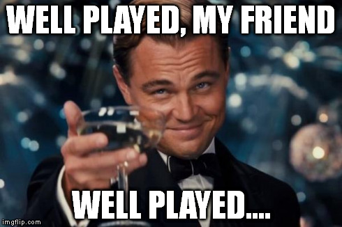 Leonardo Dicaprio Cheers Meme | WELL PLAYED, MY FRIEND WELL PLAYED.... | image tagged in memes,leonardo dicaprio cheers | made w/ Imgflip meme maker