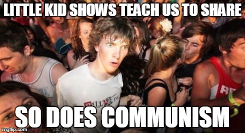 Sudden Clarity Clarence | LITTLE KID SHOWS TEACH US TO SHARE SO DOES COMMUNISM | image tagged in memes,sudden clarity clarence | made w/ Imgflip meme maker