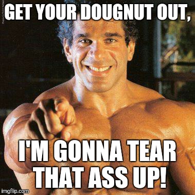 FRANGO | GET YOUR DOUGNUT OUT, I'M GONNA TEAR THAT ASS UP! | image tagged in memes,frango | made w/ Imgflip meme maker