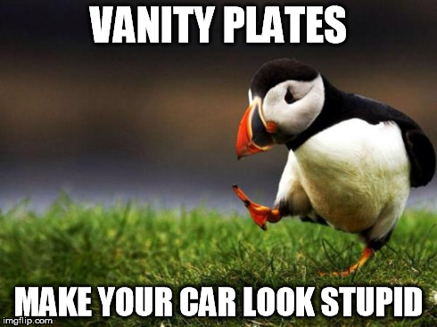 Unpopular Opinion Puffin | VANITY PLATES MAKE YOUR CAR LOOK STUPID | image tagged in memes,unpopular opinion puffin | made w/ Imgflip meme maker