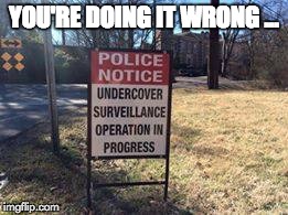Cop Sign Fail | YOU'RE DOING IT WRONG ... | image tagged in fail,doing it wrong,funny signs | made w/ Imgflip meme maker