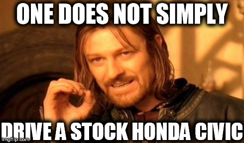 One Does Not Simply Meme | ONE DOES NOT SIMPLY DRIVE A STOCK HONDA CIVIC | image tagged in memes,one does not simply | made w/ Imgflip meme maker