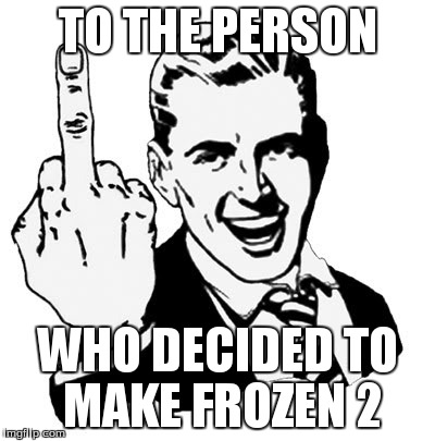 1950s Middle Finger | TO THE PERSON WHO DECIDED TO MAKE FROZEN 2 | image tagged in memes,1950s middle finger | made w/ Imgflip meme maker