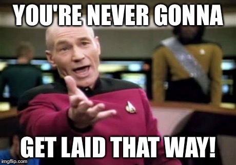 Picard Wtf Meme | YOU'RE NEVER GONNA GET LAID THAT WAY! | image tagged in memes,picard wtf | made w/ Imgflip meme maker