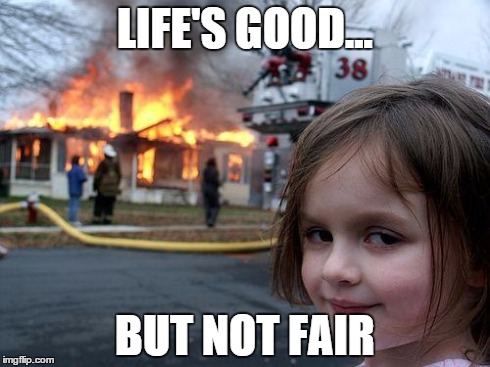 Disaster Girl | LIFE'S GOOD... BUT NOT FAIR | image tagged in memes,disaster girl | made w/ Imgflip meme maker
